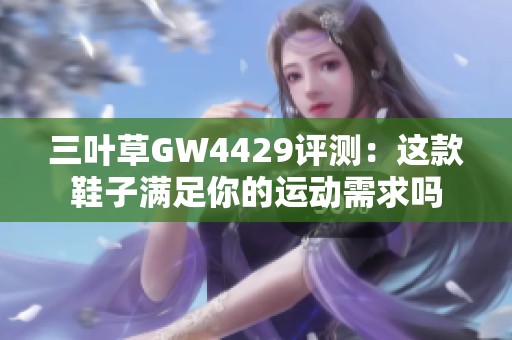 三叶草GW4429评测：这款鞋子满足你的运动需求吗