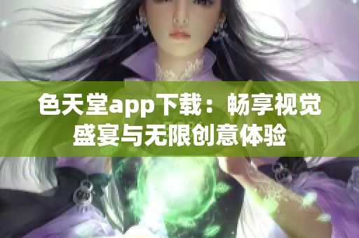 色天堂app下载：畅享视觉盛宴与无限创意体验