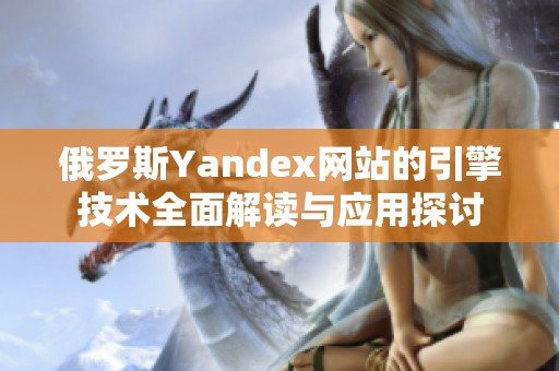 俄罗斯Yandex网站的引擎技术全面解读与应用探讨