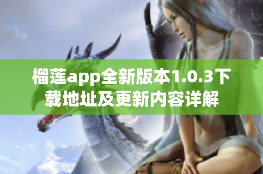 榴莲app全新版本1.0.3下载地址及更新内容详解