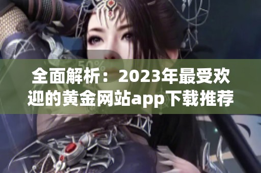 全面解析：2023年最受欢迎的黄金网站app下载推荐合集