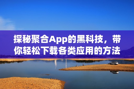 探秘聚合App的黑科技，带你轻松下载各类应用的方法