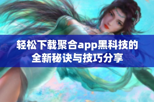 轻松下载聚合app黑科技的全新秘诀与技巧分享