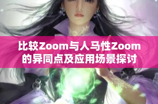 比较Zoom与人马性Zoom的异同点及应用场景探讨