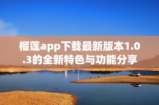 榴莲app下载最新版本1.0.3的全新特色与功能分享