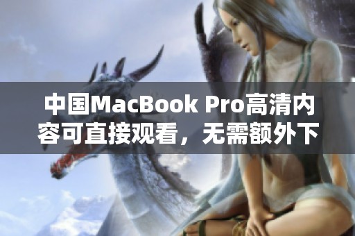 中国MacBook Pro高清内容可直接观看，无需额外下载软件