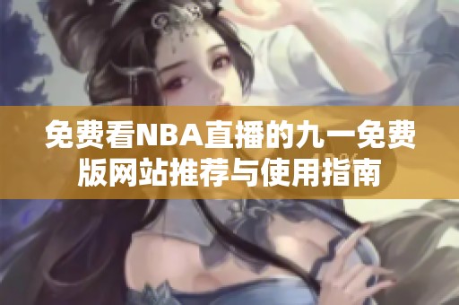 免费看NBA直播的九一免费版网站推荐与使用指南