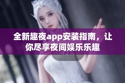 全新趣夜app安装指南，让你尽享夜间娱乐乐趣