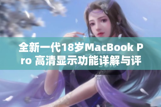 全新一代18岁MacBook Pro 高清显示功能详解与评测