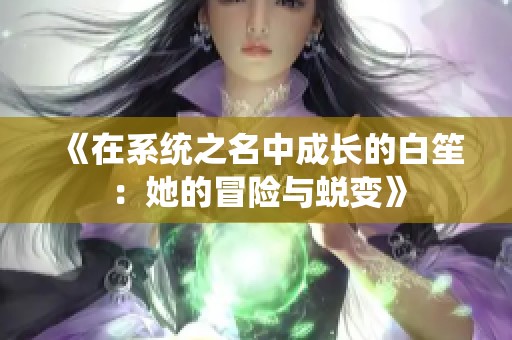 《在系统之名中成长的白笙：她的冒险与蜕变》