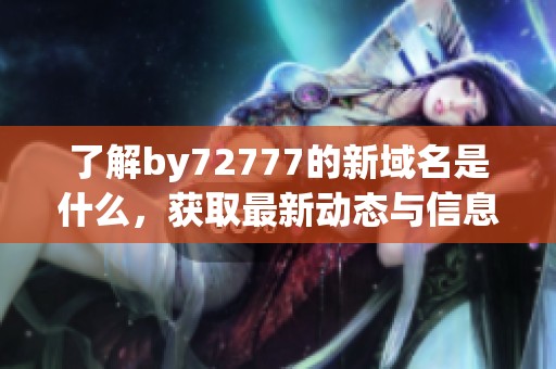 了解by72777的新域名是什么，获取最新动态与信息