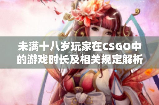 未满十八岁玩家在CSGO中的游戏时长及相关规定解析