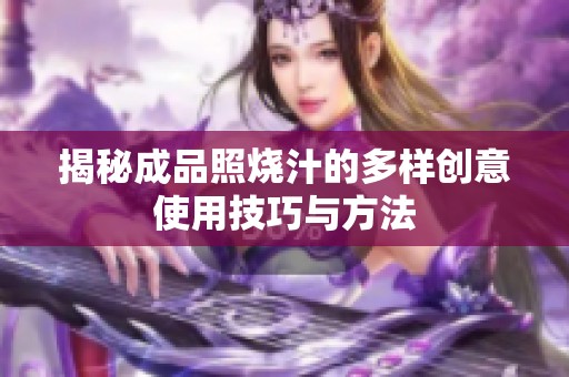 揭秘成品照烧汁的多样创意使用技巧与方法