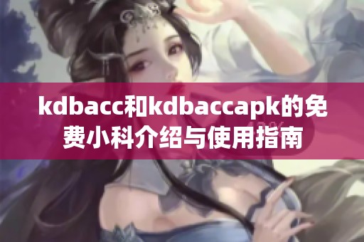 kdbacc和kdbaccapk的免费小科介绍与使用指南