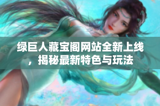 绿巨人藏宝阁网站全新上线，揭秘最新特色与玩法