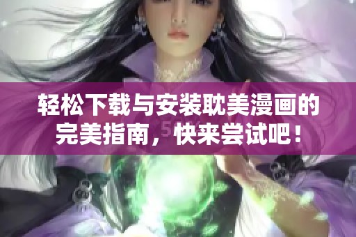 轻松下载与安装耽美漫画的完美指南，快来尝试吧！