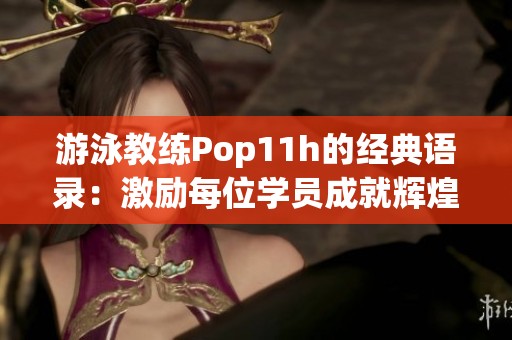 游泳教练Pop11h的经典语录：激励每位学员成就辉煌