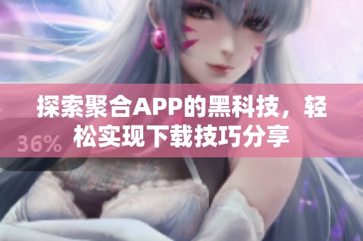 探索聚合APP的黑科技，轻松实现下载技巧分享