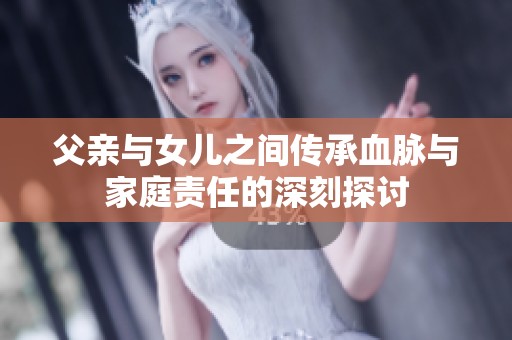 父亲与女儿之间传承血脉与家庭责任的深刻探讨