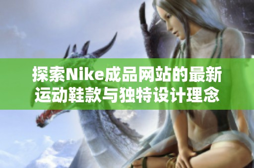 探索Nike成品网站的最新运动鞋款与独特设计理念