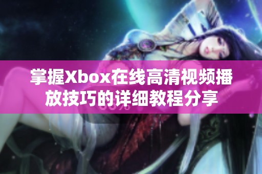 掌握Xbox在线高清视频播放技巧的详细教程分享