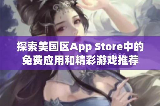 探索美国区App Store中的免费应用和精彩游戏推荐