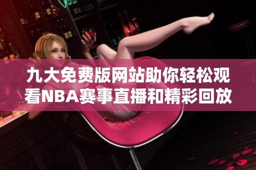 九大免费版网站助你轻松观看NBA赛事直播和精彩回放