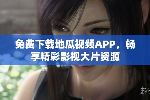 免费下载地瓜视频APP，畅享精彩影视大片资源