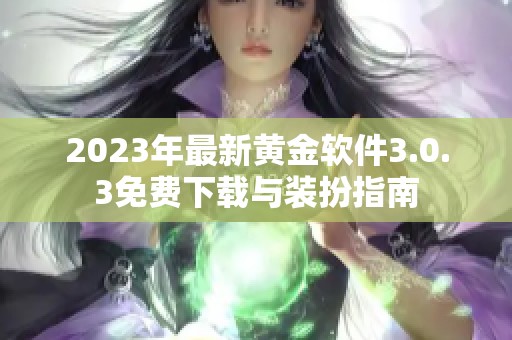 2023年最新黄金软件3.0.3免费下载与装扮指南