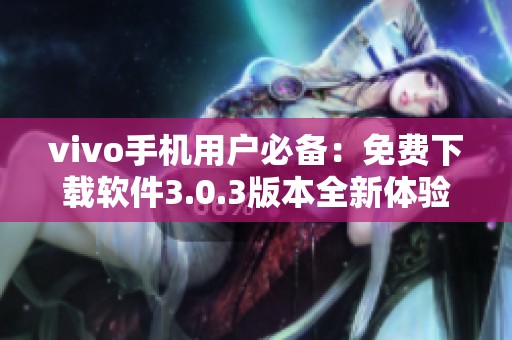 vivo手机用户必备：免费下载软件3.0.3版本全新体验