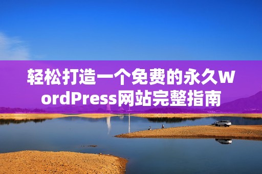 轻松打造一个免费的永久WordPress网站完整指南