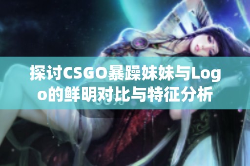 探讨CSGO暴躁妹妹与Logo的鲜明对比与特征分析