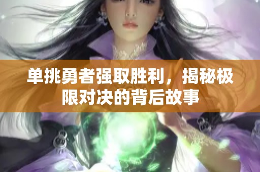 单挑勇者强取胜利，揭秘极限对决的背后故事