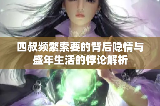 四叔频繁索要的背后隐情与盛年生活的悖论解析