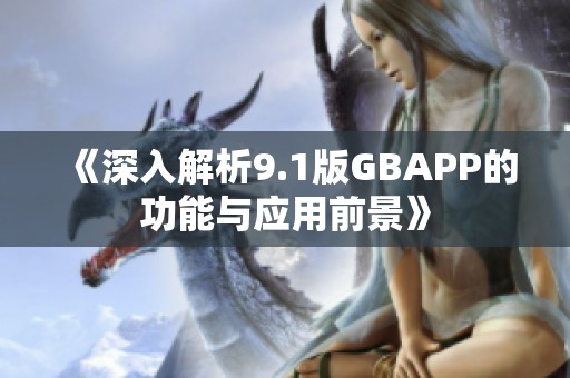 《深入解析9.1版GBAPP的功能与应用前景》