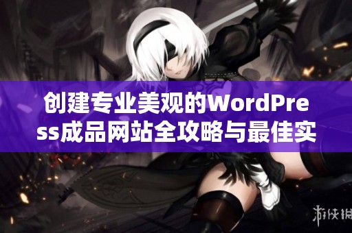 创建专业美观的WordPress成品网站全攻略与最佳实践