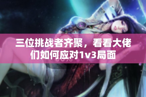 三位挑战者齐聚，看看大佬们如何应对1v3局面