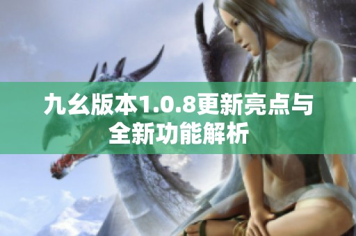 九幺版本1.0.8更新亮点与全新功能解析