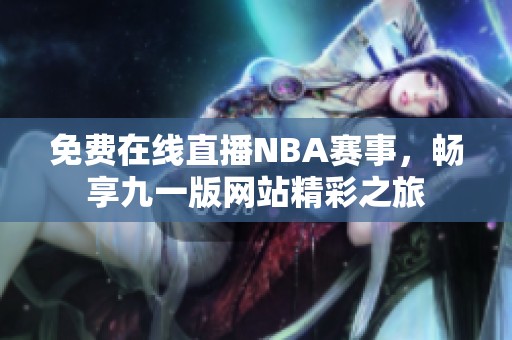 免费在线直播NBA赛事，畅享九一版网站精彩之旅