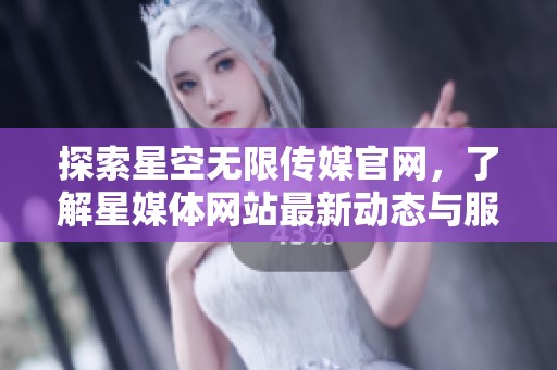 探索星空无限传媒官网，了解星媒体网站最新动态与服务内容