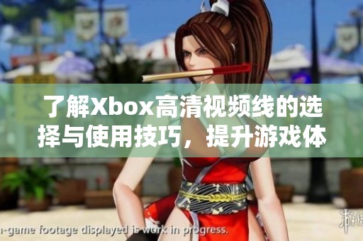 了解Xbox高清视频线的选择与使用技巧，提升游戏体验