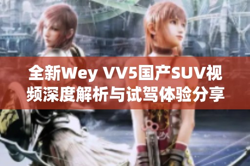 全新Wey VV5国产SUV视频深度解析与试驾体验分享