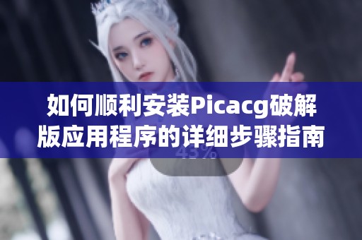 如何顺利安装Picacg破解版应用程序的详细步骤指南