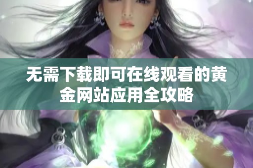 无需下载即可在线观看的黄金网站应用全攻略