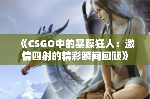 《CSGO中的暴躁狂人：激情四射的精彩瞬间回顾》