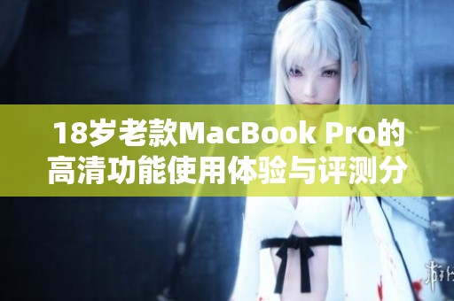 18岁老款MacBook Pro的高清功能使用体验与评测分享