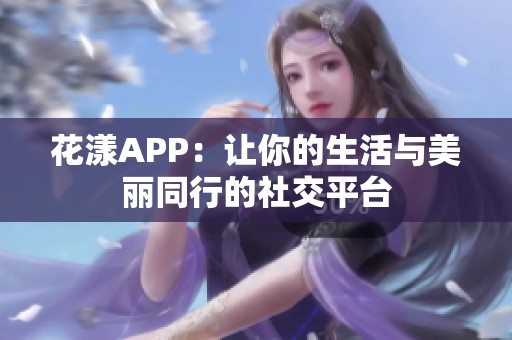 花漾APP：让你的生活与美丽同行的社交平台