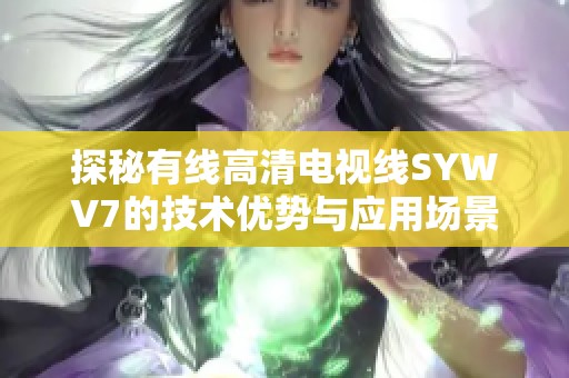 探秘有线高清电视线SYWV7的技术优势与应用场景