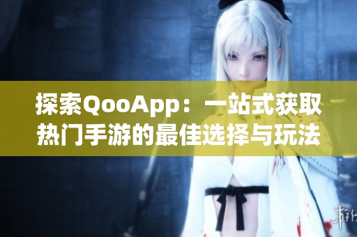 探索QooApp：一站式获取热门手游的最佳选择与玩法攻略