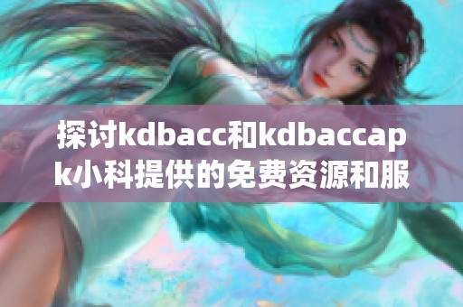 探讨kdbacc和kdbaccapk小科提供的免费资源和服务